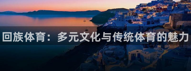 3377体育官方正版app集团简介：回族体育：多元文化与传统