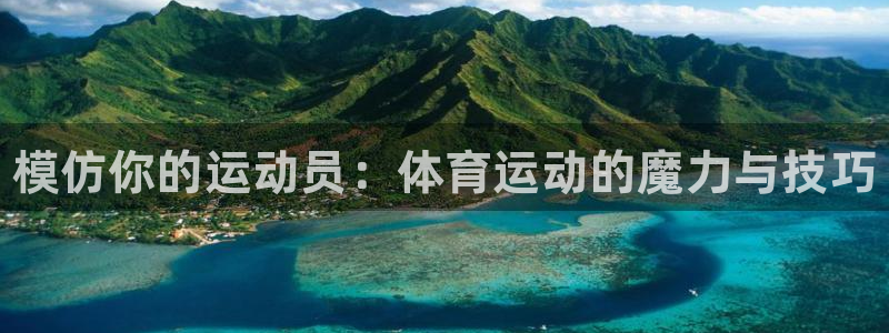3377体育官网下载开户：模仿你的运动员：体育运动的魔力与技
