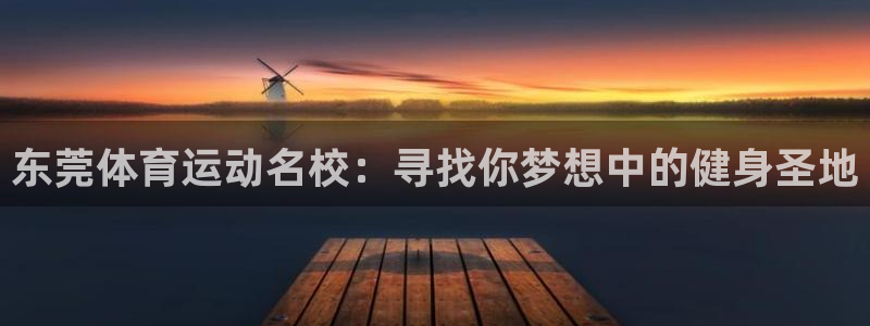 3377体育官网下载注册：东莞体育运动名校：寻找你梦想中的健