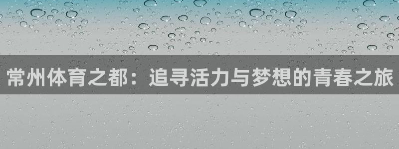 3377体育官网下载平台是正规平台吗知乎：常州体育之都：追寻