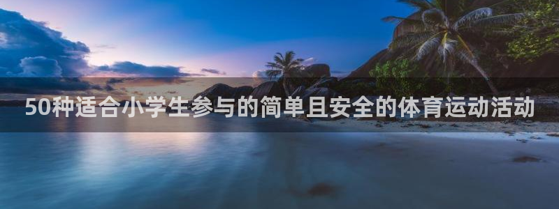 3377体育官方正版app官方：50种适合小学生参与