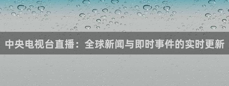雨燕体育857直播：中央电视台直播：全球新闻与即时事件的实时更新