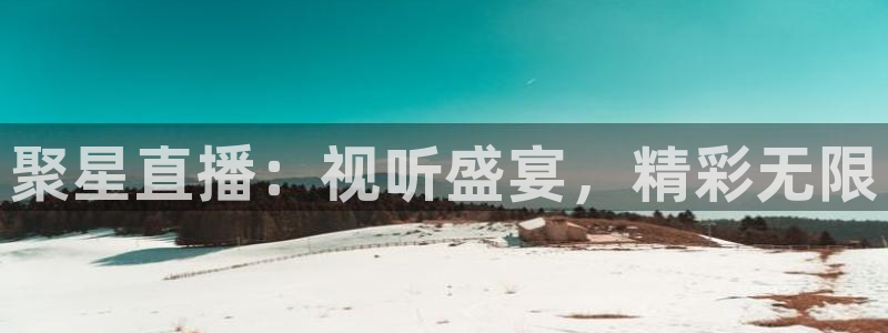 cba雨燕直播：聚星直播：视听盛宴，精彩无限
