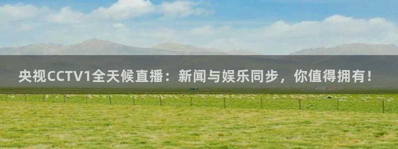 雨燕体育直播高清观看：央视CCTV1全天候直播：新闻与娱乐同步，你值得拥有！